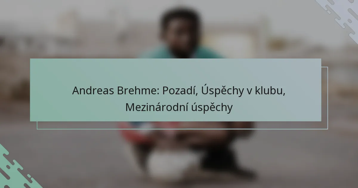 Andreas Brehme: Pozadí, Úspěchy v klubu, Mezinárodní úspěchy