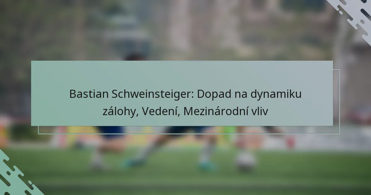 Bastian Schweinsteiger: Dopad na dynamiku zálohy, Vedení, Mezinárodní vliv