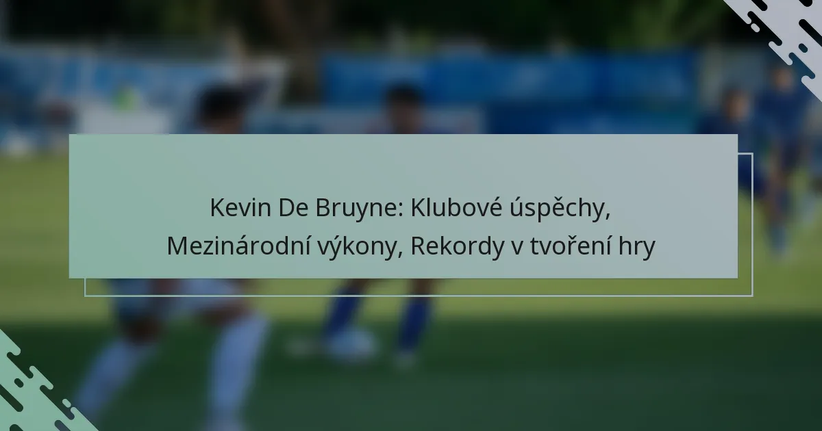 Kevin De Bruyne: Klubové úspěchy, Mezinárodní výkony, Rekordy v tvoření hry