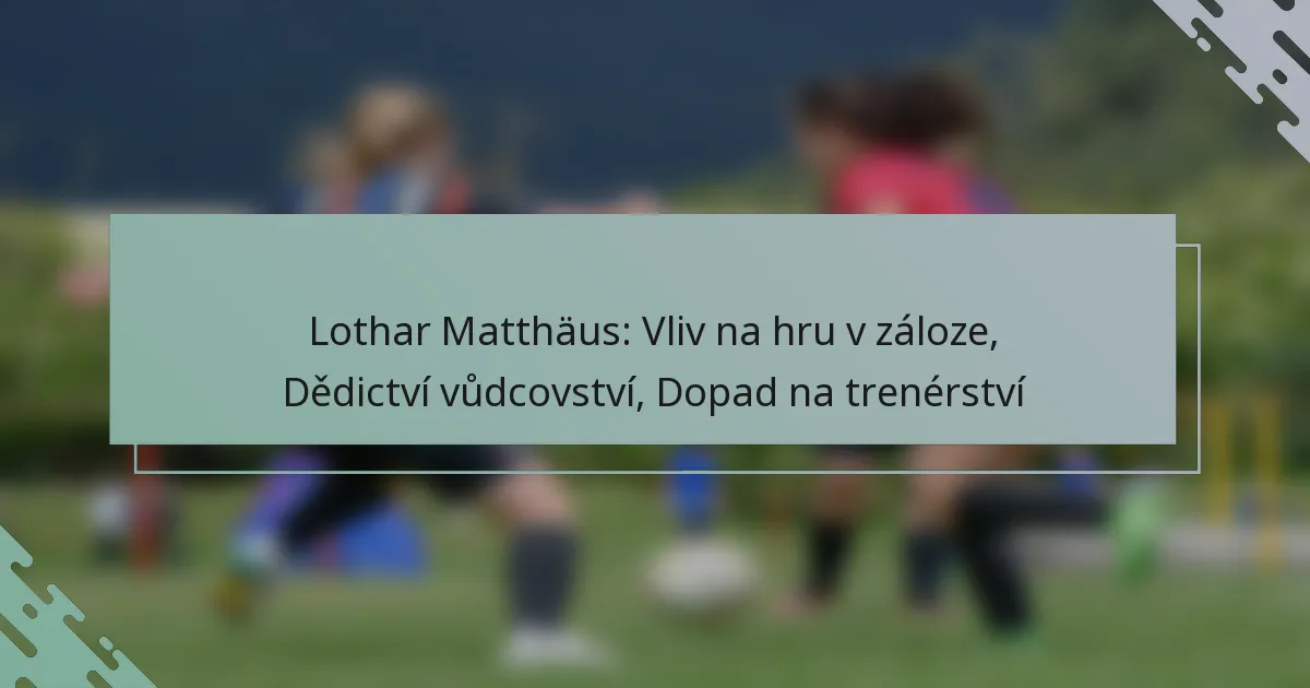Lothar Matthäus: Vliv na hru v záloze, Dědictví vůdcovství, Dopad na trenérství