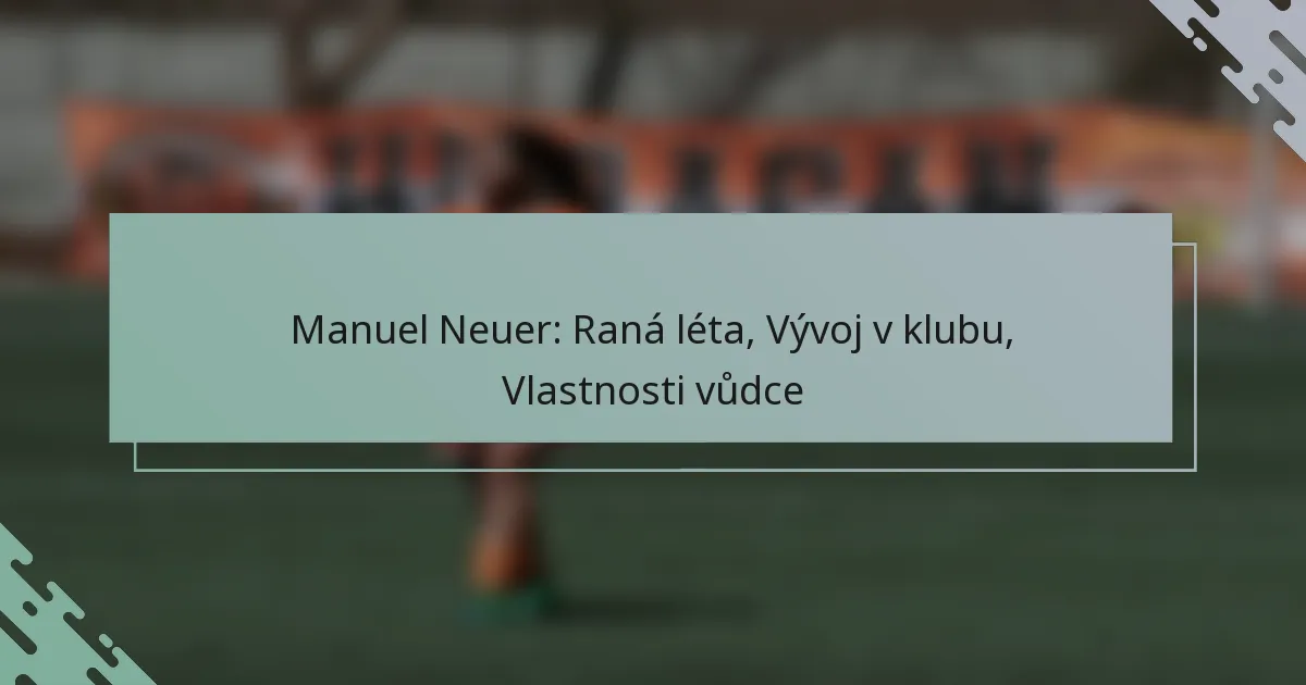 Manuel Neuer: Raná léta, Vývoj v klubu, Vlastnosti vůdce
