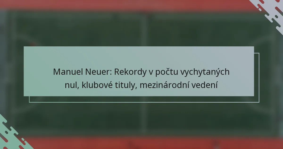 Manuel Neuer: Rekordy v počtu vychytaných nul, klubové tituly, mezinárodní vedení