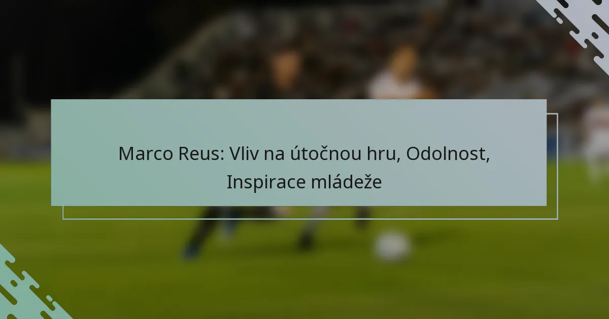 Marco Reus: Vliv na útočnou hru, Odolnost, Inspirace mládeže