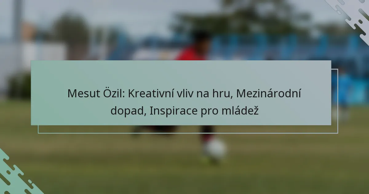 Mesut Özil: Kreativní vliv na hru, Mezinárodní dopad, Inspirace pro mládež