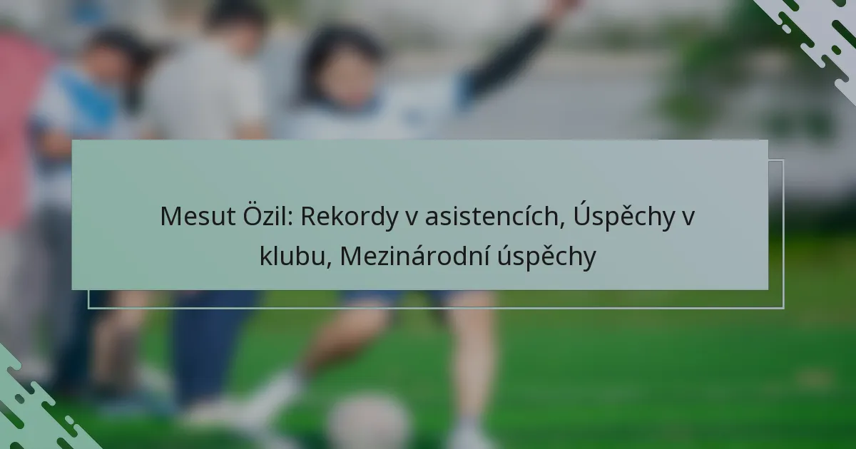Mesut Özil: Rekordy v asistencích, Úspěchy v klubu, Mezinárodní úspěchy