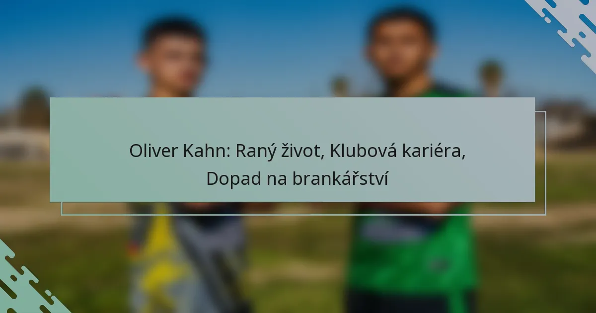 Oliver Kahn: Raný život, Klubová kariéra, Dopad na brankářství