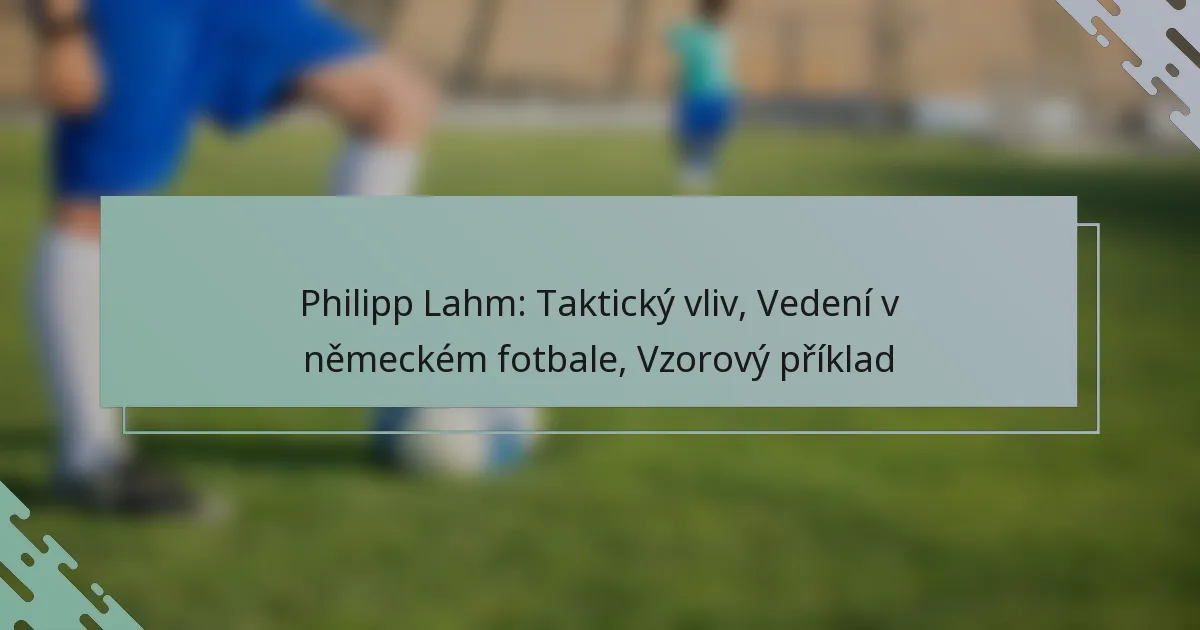 Philipp Lahm: Taktický vliv, Vedení v německém fotbale, Vzorový příklad