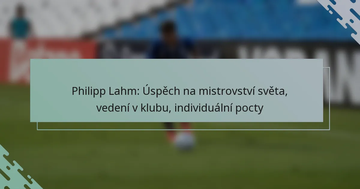 Philipp Lahm: Úspěch na mistrovství světa, vedení v klubu, individuální pocty