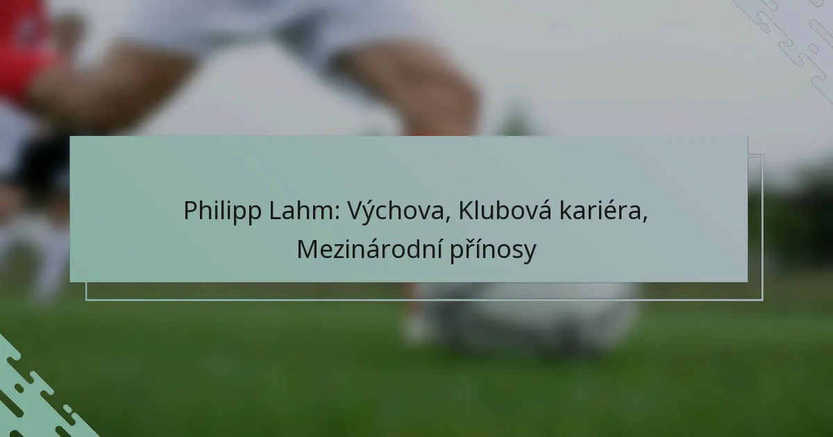 Philipp Lahm: Výchova, Klubová kariéra, Mezinárodní přínosy