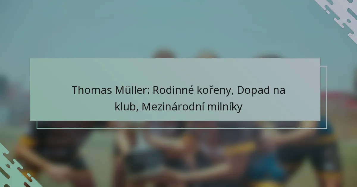 Thomas Müller: Rodinné kořeny, Dopad na klub, Mezinárodní milníky