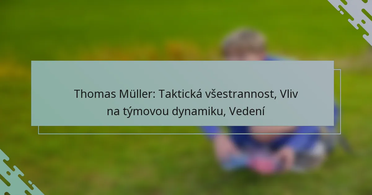 Thomas Müller: Taktická všestrannost, Vliv na týmovou dynamiku, Vedení