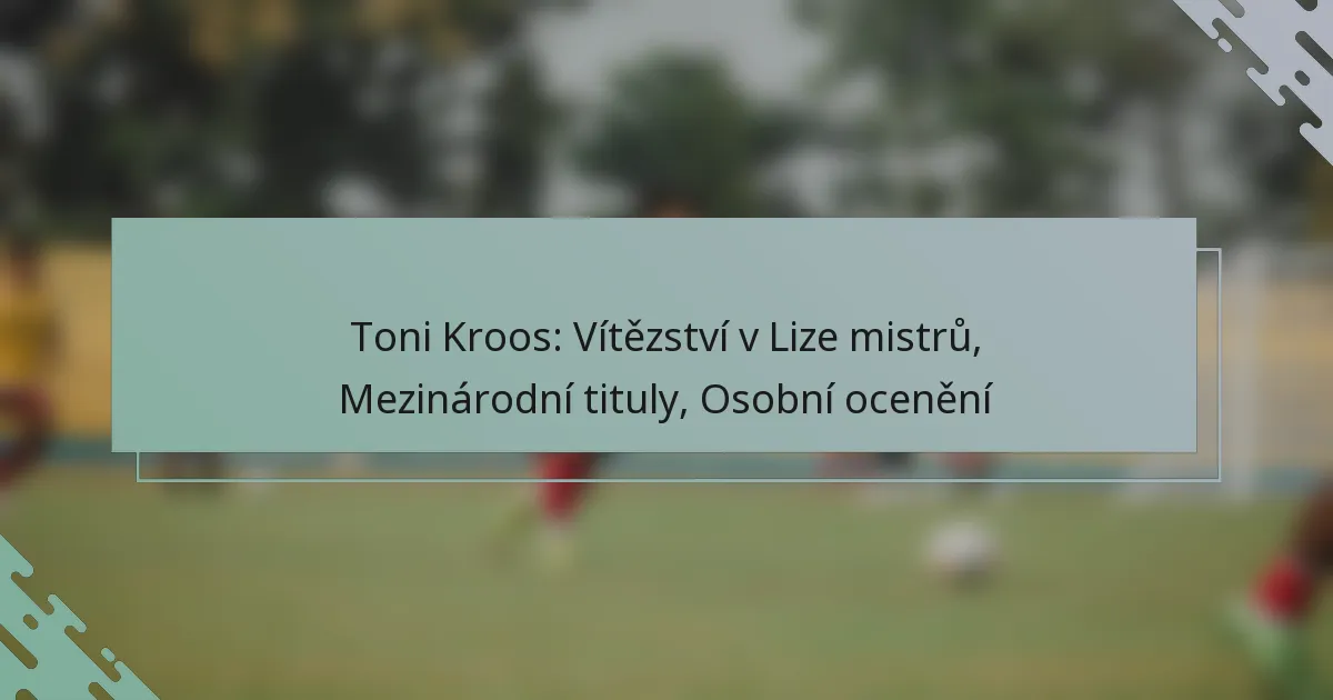 Toni Kroos: Vítězství v Lize mistrů, Mezinárodní tituly, Osobní ocenění