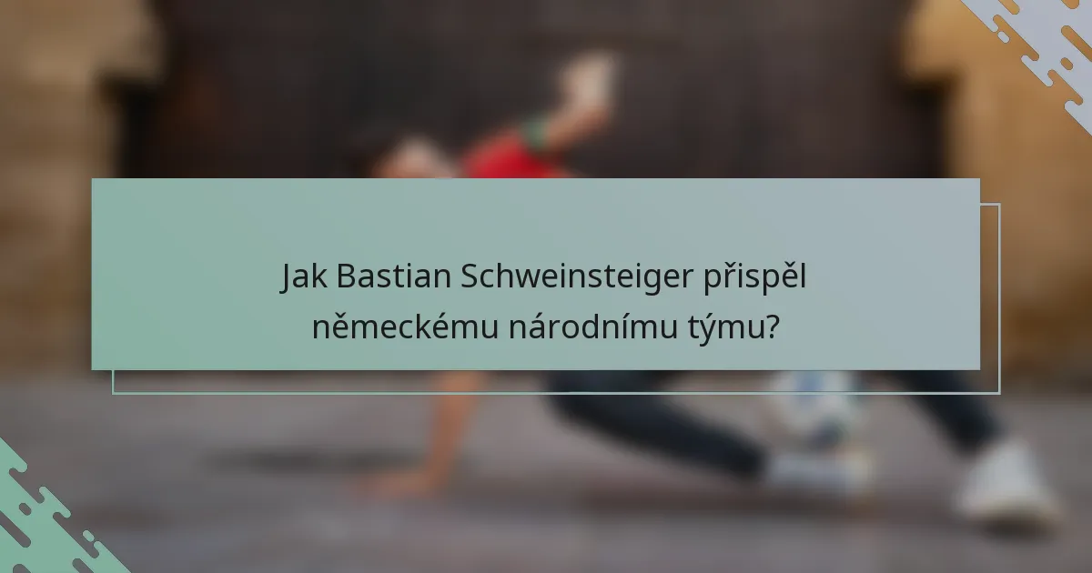 Jak Bastian Schweinsteiger přispěl německému národnímu týmu?