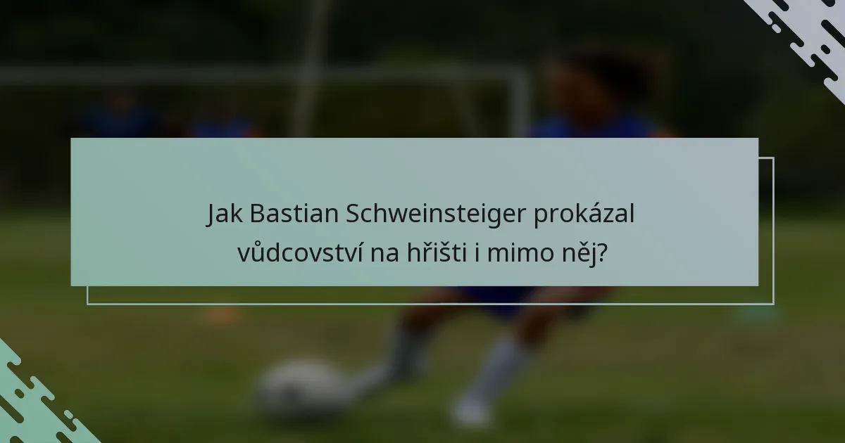 Jak Bastian Schweinsteiger prokázal vůdcovství na hřišti i mimo něj?