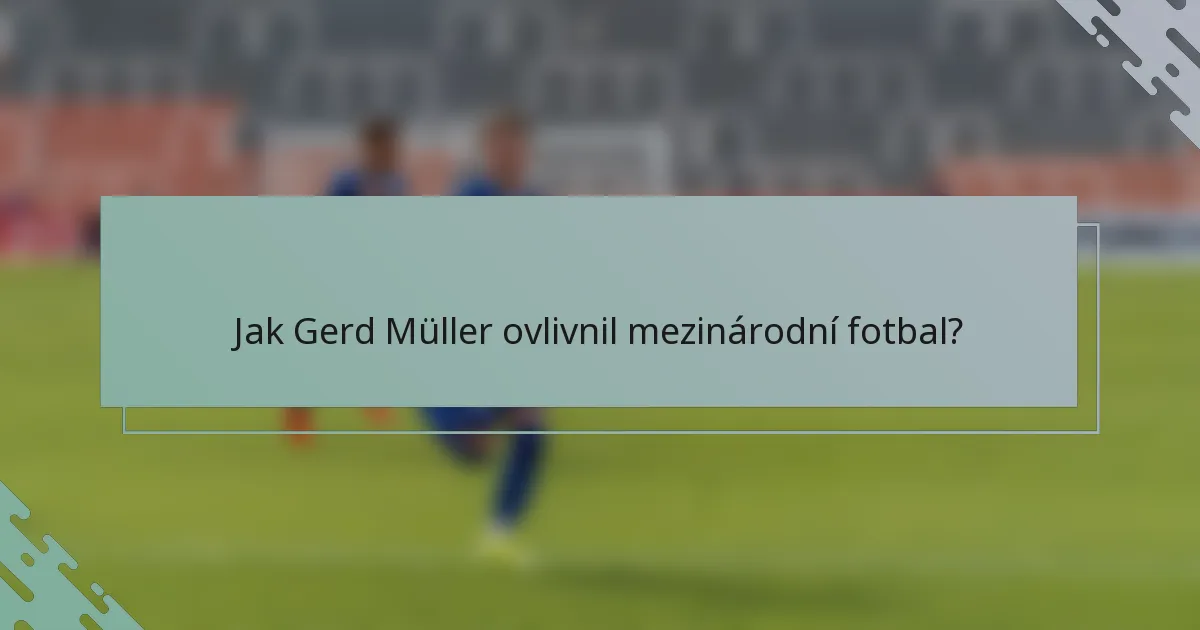 Jak Gerd Müller ovlivnil mezinárodní fotbal?