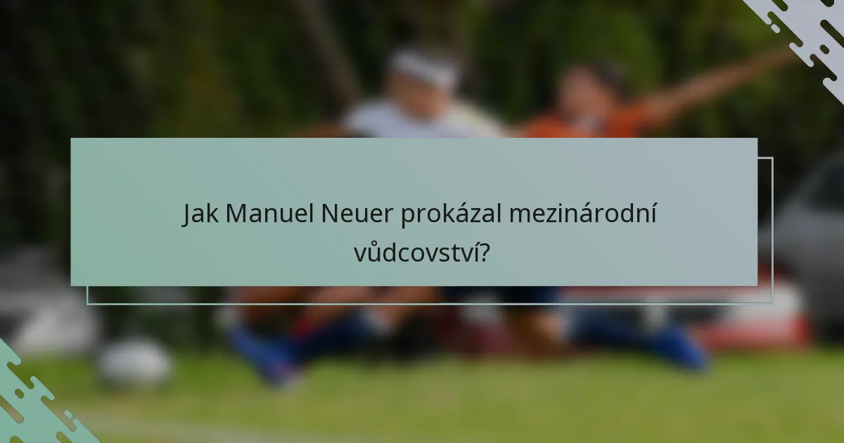 Jak Manuel Neuer prokázal mezinárodní vůdcovství?