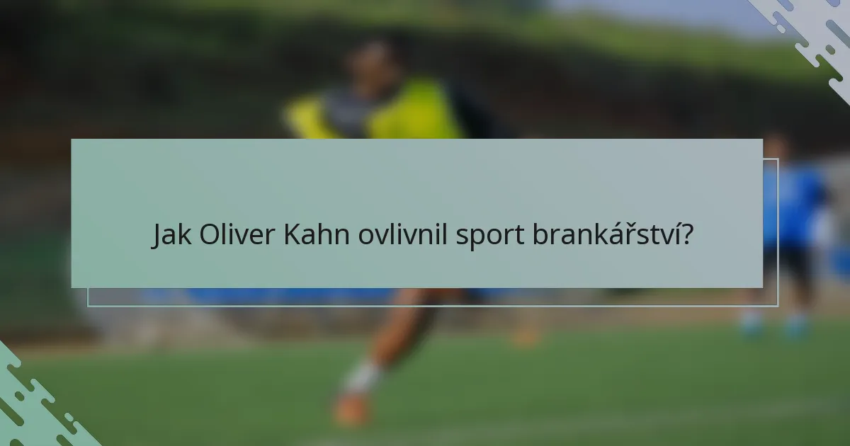 Jak Oliver Kahn ovlivnil sport brankářství?