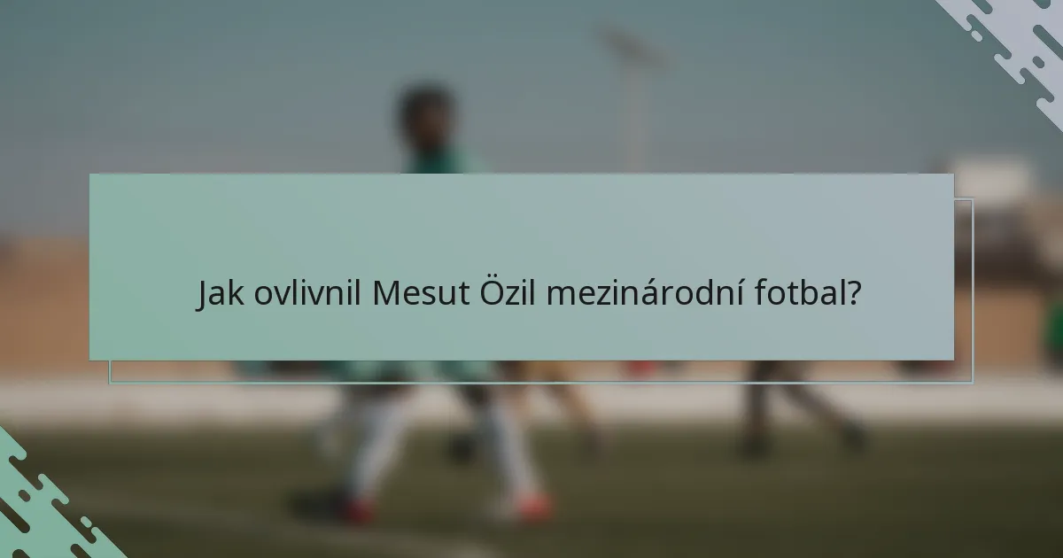 Jak ovlivnil Mesut Özil mezinárodní fotbal?