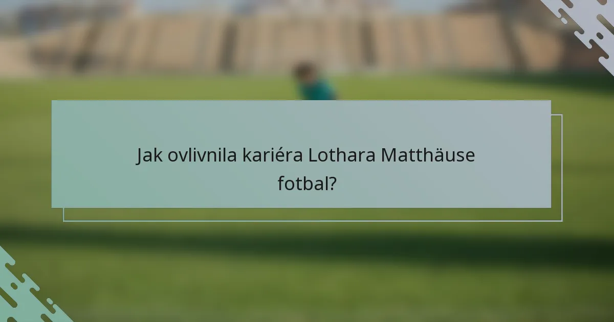 Jak ovlivnila kariéra Lothara Matthäuse fotbal?