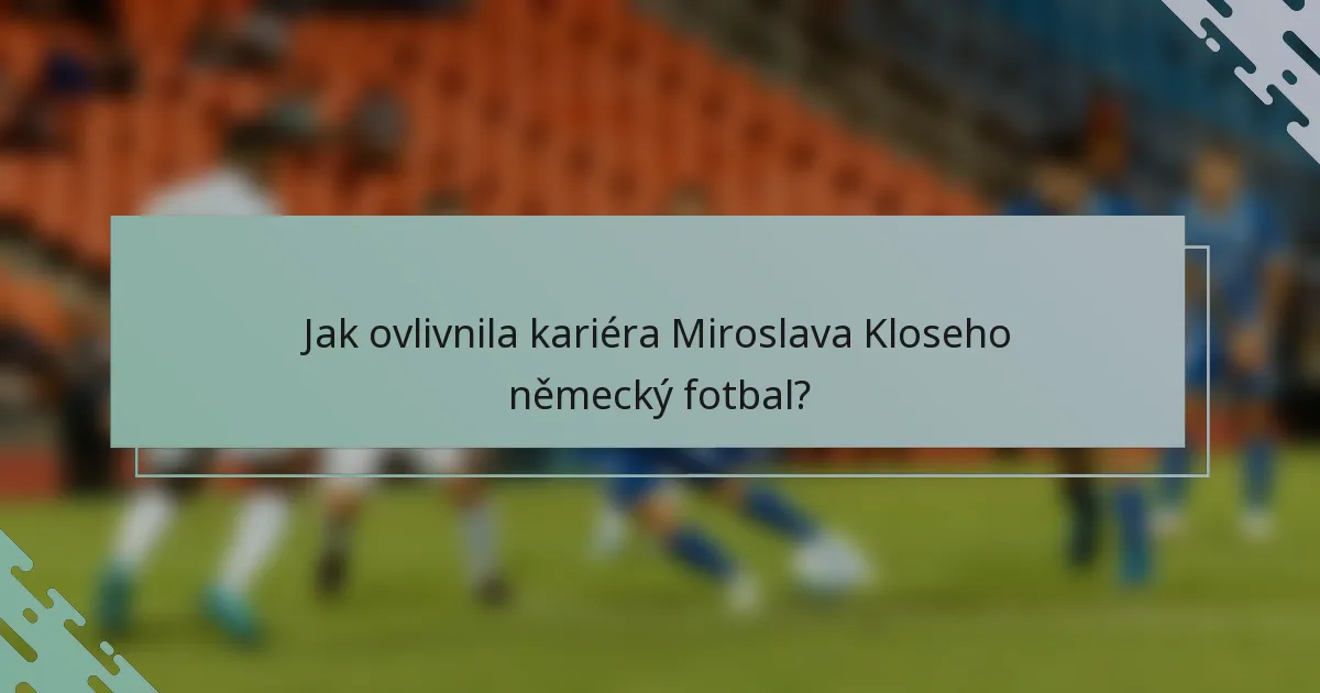 Jak ovlivnila kariéra Miroslava Kloseho německý fotbal?