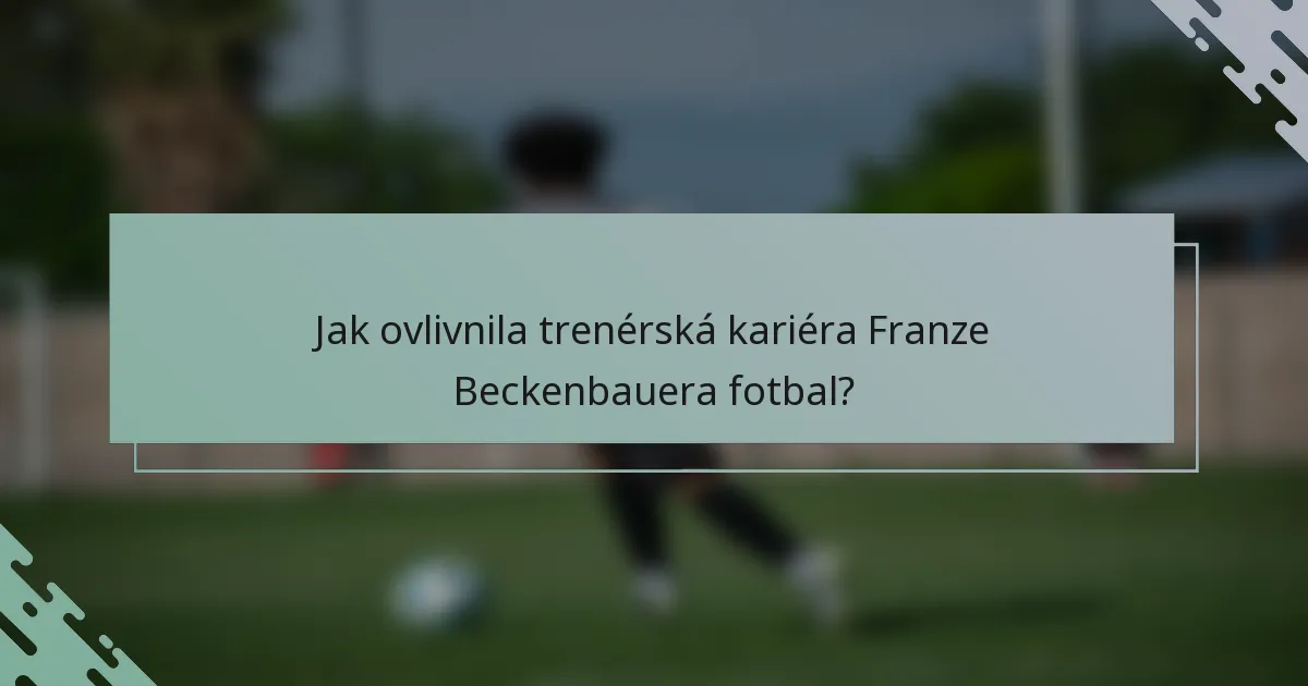 Jak ovlivnila trenérská kariéra Franze Beckenbauera fotbal?