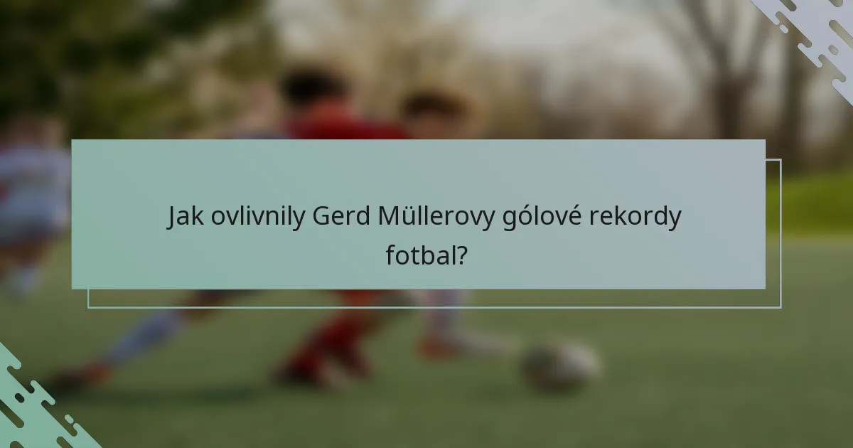 Jak ovlivnily Gerd Müllerovy gólové rekordy fotbal?