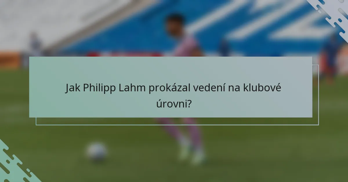Jak Philipp Lahm prokázal vedení na klubové úrovni?