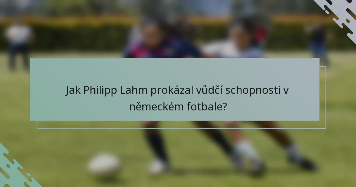 Jak Philipp Lahm prokázal vůdčí schopnosti v německém fotbale?
