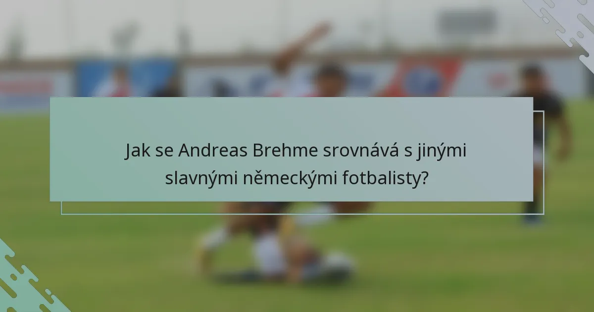 Jak se Andreas Brehme srovnává s jinými slavnými německými fotbalisty?