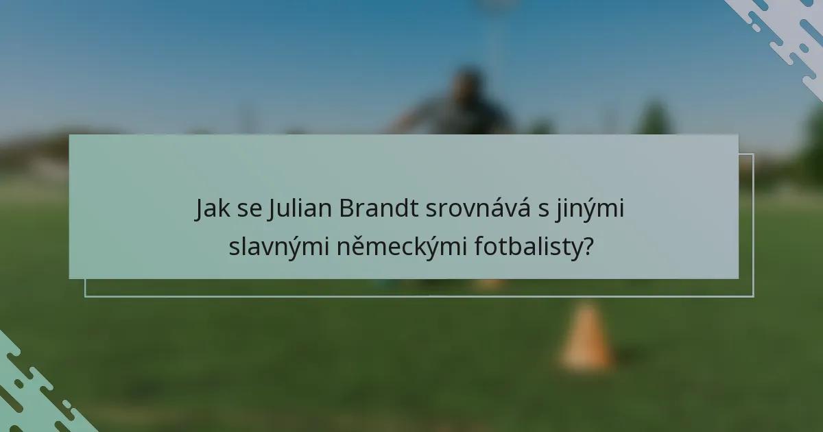 Jak se Julian Brandt srovnává s jinými slavnými německými fotbalisty?