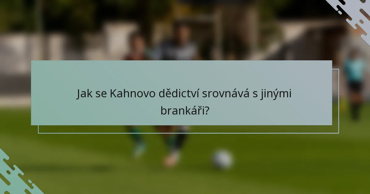 Jak se Kahnovo dědictví srovnává s jinými brankáři?