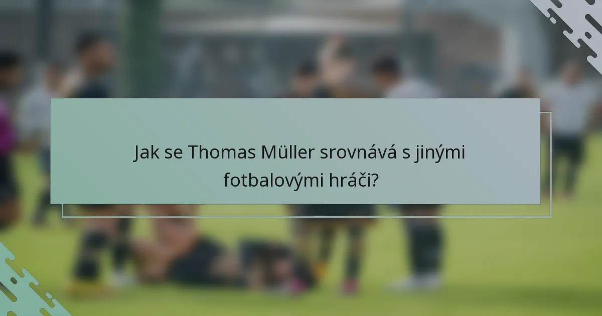 Jak se Thomas Müller srovnává s jinými fotbalovými hráči?