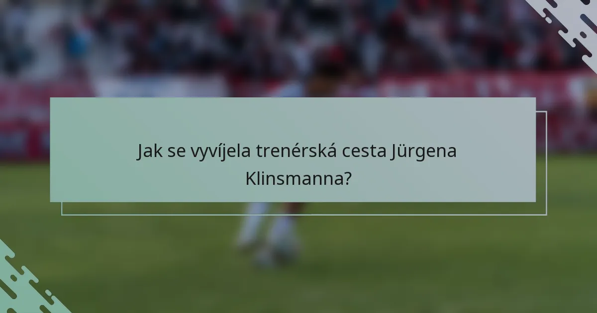 Jak se vyvíjela trenérská cesta Jürgena Klinsmanna?