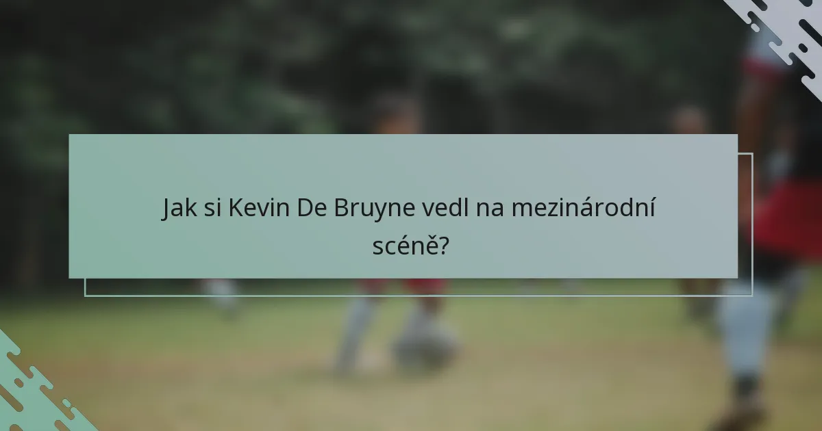 Jak si Kevin De Bruyne vedl na mezinárodní scéně?