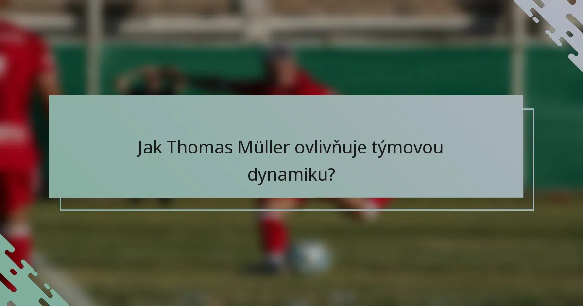 Jak Thomas Müller ovlivňuje týmovou dynamiku?