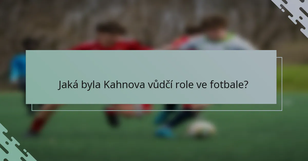 Jaká byla Kahnova vůdčí role ve fotbale?