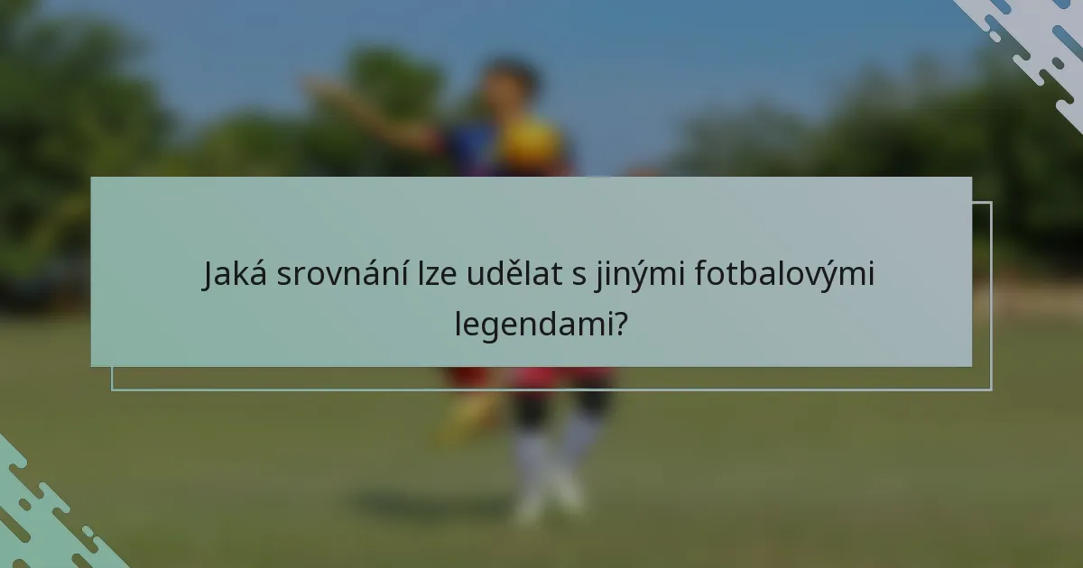 Jaká srovnání lze udělat s jinými fotbalovými legendami?