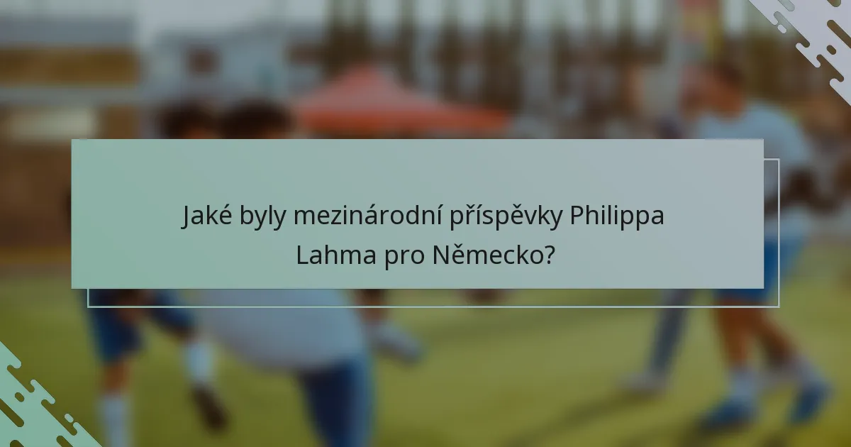 Jaké byly mezinárodní příspěvky Philippa Lahma pro Německo?