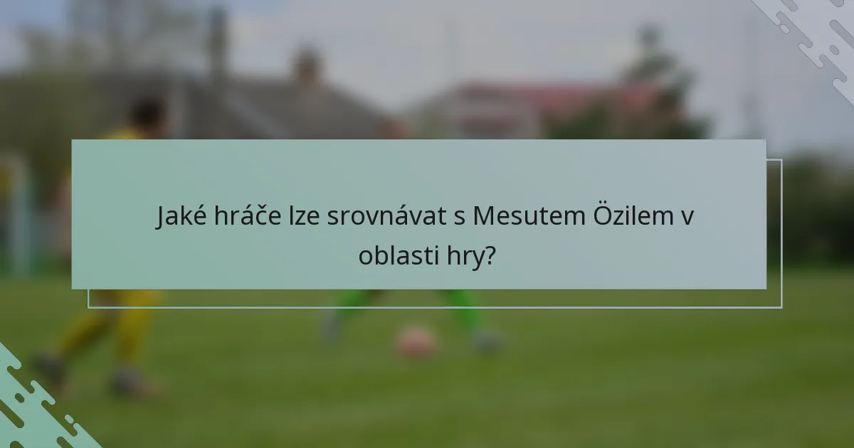 Jaké hráče lze srovnávat s Mesutem Özilem v oblasti hry?