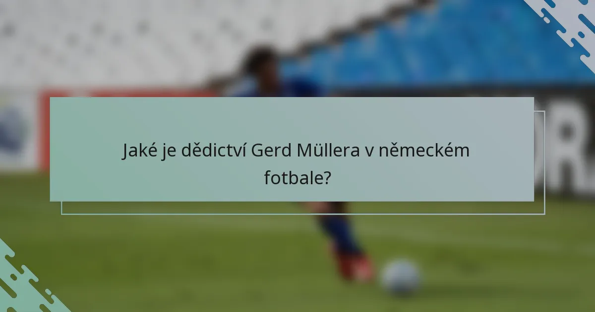 Jaké je dědictví Gerd Müllera v německém fotbale?
