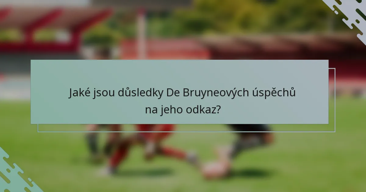 Jaké jsou důsledky De Bruyneových úspěchů na jeho odkaz?