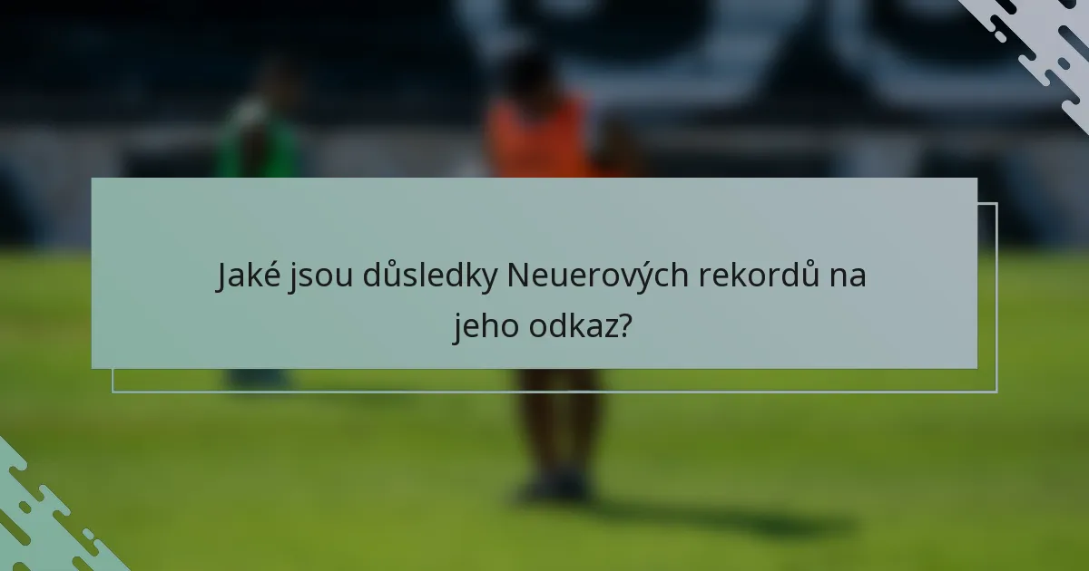 Jaké jsou důsledky Neuerových rekordů na jeho odkaz?