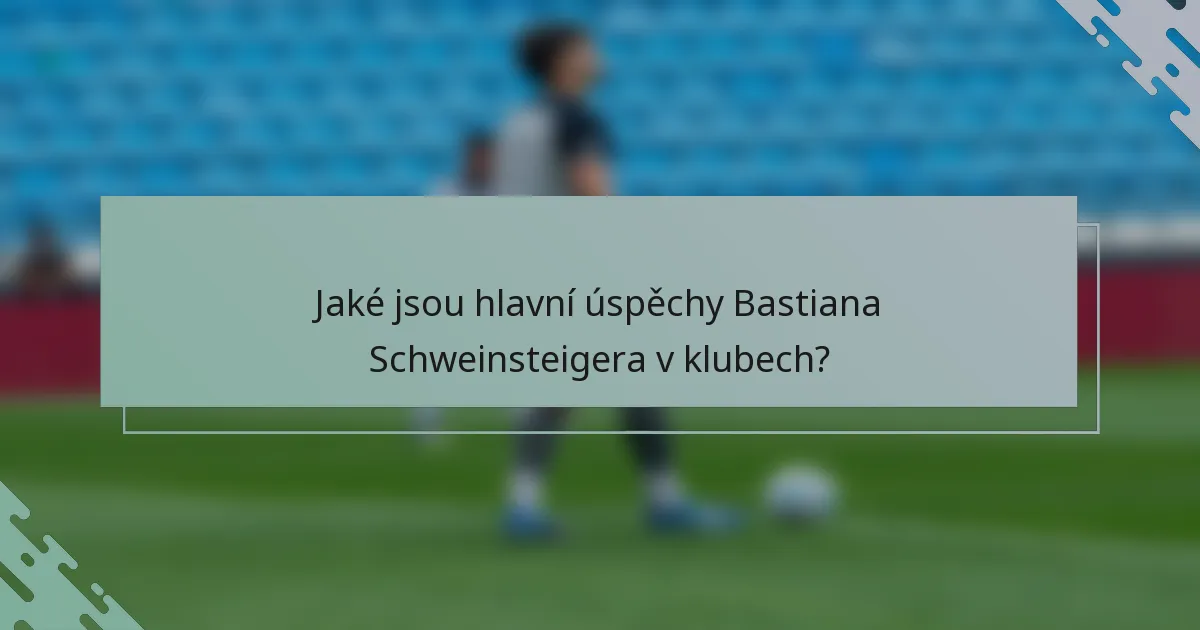 Jaké jsou hlavní úspěchy Bastiana Schweinsteigera v klubech?