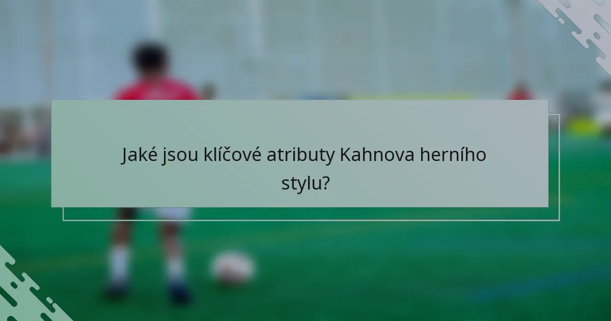 Jaké jsou klíčové atributy Kahnova herního stylu?