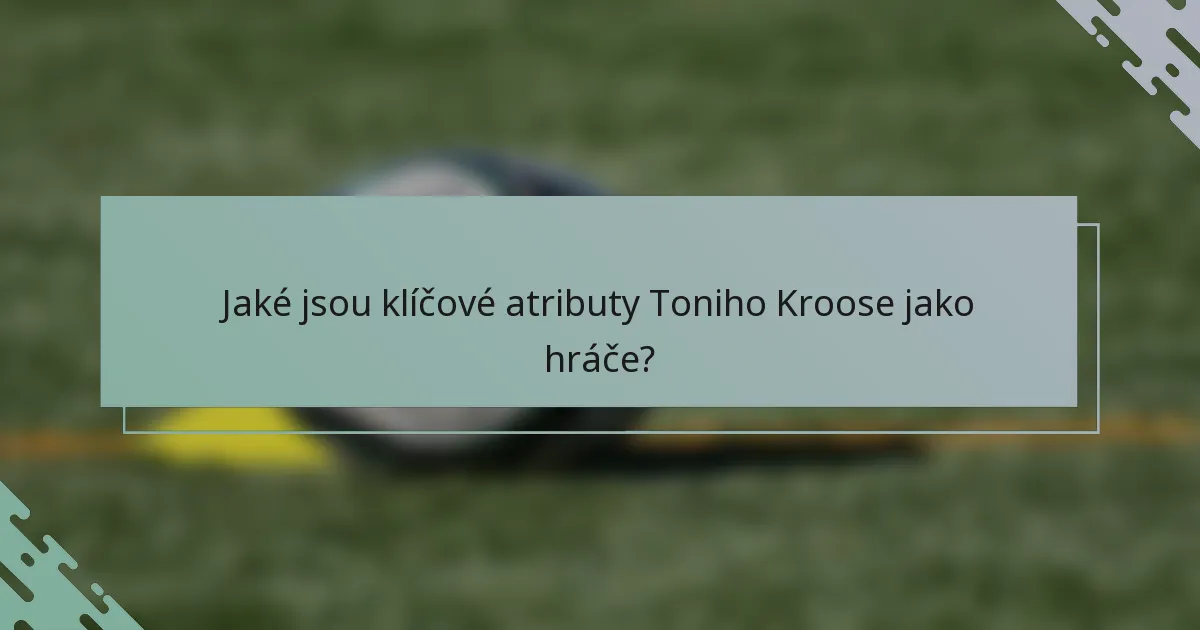 Jaké jsou klíčové atributy Toniho Kroose jako hráče?