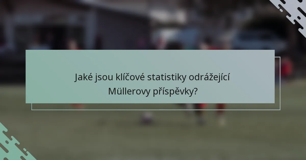 Jaké jsou klíčové statistiky odrážející Müllerovy příspěvky?