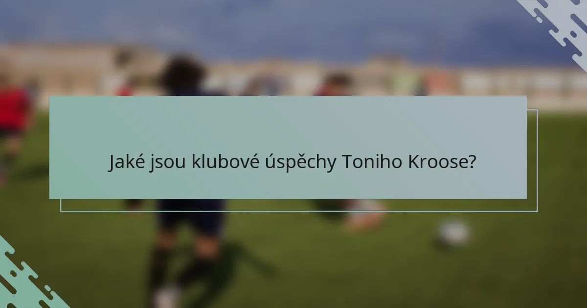 Jaké jsou klubové úspěchy Toniho Kroose?
