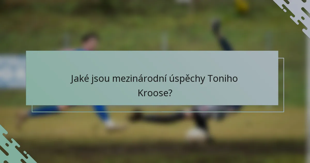 Jaké jsou mezinárodní úspěchy Toniho Kroose?