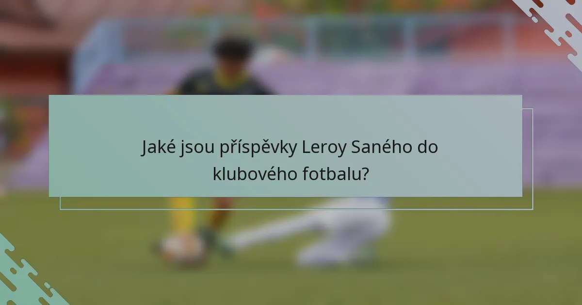 Jaké jsou příspěvky Leroy Saného do klubového fotbalu?