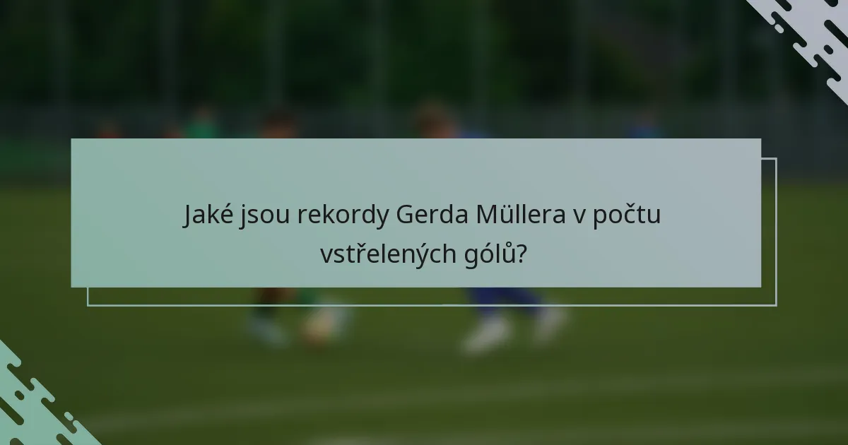 Jaké jsou rekordy Gerda Müllera v počtu vstřelených gólů?